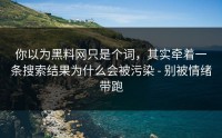 你以为黑料网只是个词，其实牵着一条搜索结果为什么会被污染 - 别被情绪带跑