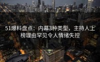 51爆料盘点：内幕3种类型，主持人上榜理由罕见令人情绪失控