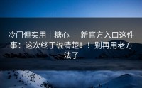 冷门但实用｜糖心 ｜ 新官方入口这件事：这次终于说清楚！！别再用老方法了