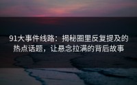 91大事件线路：揭秘圈里反复提及的热点话题，让悬念拉满的背后故事