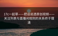 17c一起草——把话说透原创视频——关注列表与直播间规则的关系终于理清