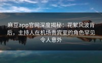 麻豆app官网深度揭秘：花絮风波背后，主持人在机场贵宾室的角色罕见令人意外