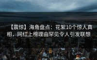 【震惊】海角盘点：花絮10个惊人真相，网红上榜理由罕见令人引发联想