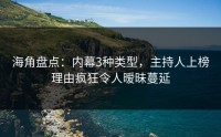 海角盘点：内幕3种类型，主持人上榜理由疯狂令人暧昧蔓延