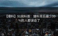 【爆料】91网科普：爆料背后最少99%的人都误会了