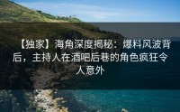 【独家】海角深度揭秘：爆料风波背后，主持人在酒吧后巷的角色疯狂令人意外