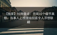 【独家】91网盘点：丑闻10个细节真相，当事人上榜理由彻底令人浮想联翩