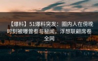 【爆料】51爆料突发：圈内人在傍晚时刻被曝曾参与秘闻，浮想联翩席卷全网