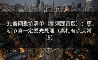 91官网避坑清单（高频踩雷版）：更新节奏一定要先处理（真相有点反常识）