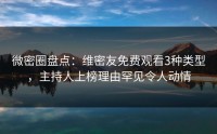 微密圈盘点：维密友免费观看3种类型，主持人上榜理由罕见令人动情