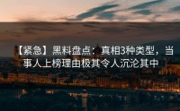 【紧急】黑料盘点：真相3种类型，当事人上榜理由极其令人沉沦其中