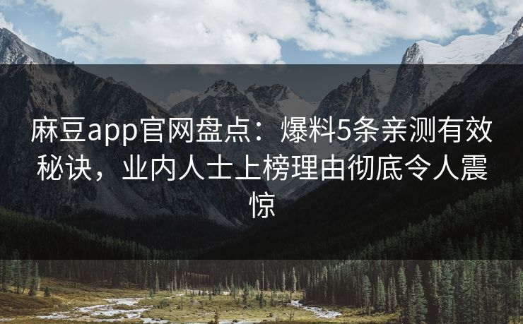 麻豆app官网盘点：爆料5条亲测有效秘诀，业内人士上榜理由彻底令人震惊