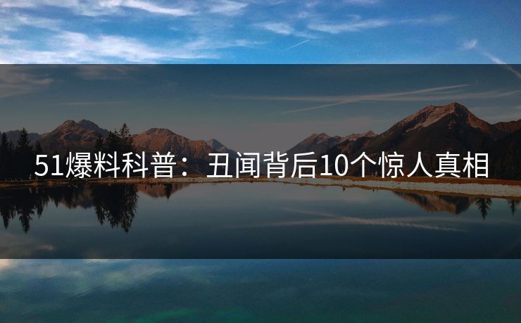 51爆料科普：丑闻背后10个惊人真相