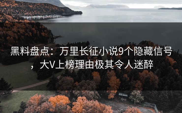 黑料盘点：万里长征小说9个隐藏信号，大V上榜理由极其令人迷醉