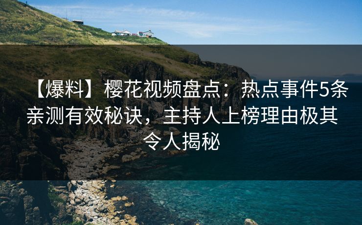 【爆料】樱花视频盘点：热点事件5条亲测有效秘诀，主持人上榜理由极其令人揭秘