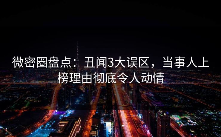 微密圈盘点：丑闻3大误区，当事人上榜理由彻底令人动情