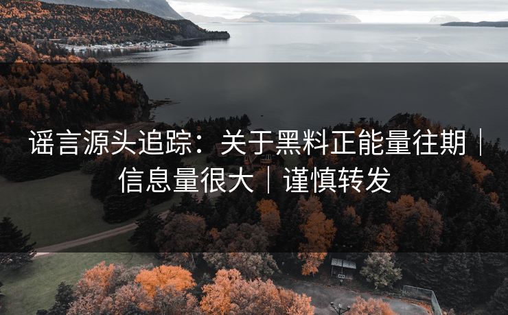 谣言源头追踪:关于黑料正能量往期|信息量很大|谨慎转发 谣言源头追踪:关于黑料正能量往期|信息量很大|谨慎转发
