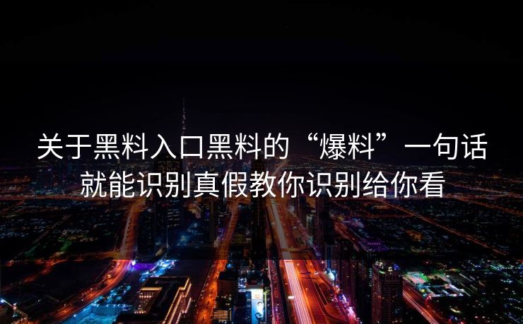 关于黑料入口黑料的“爆料”一句话就能识别真假教你识别给你看 关于黑料入口黑料的“爆料”一句话就能识别真假教你识别给你看